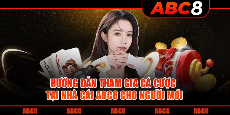 Hướng dẫn tham gia cá cược tại nhà cái ABC8 cho người mới