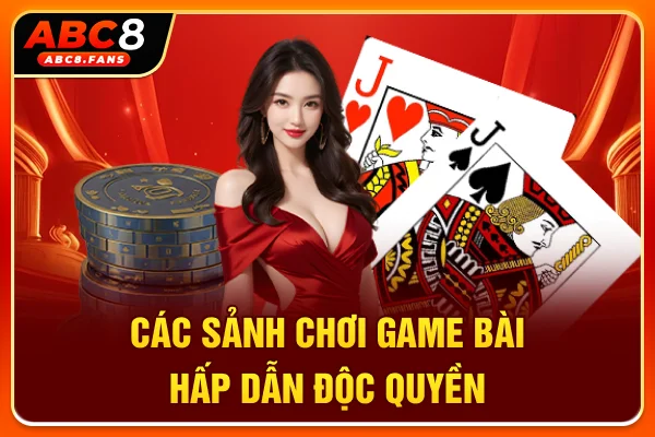 Các sảnh chơi game bài hấp dẫn, độc quyền
