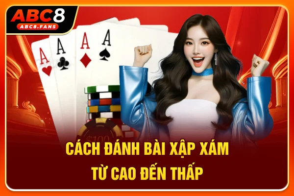 Cách đánh bài Xập Xám từ cao đến thấp