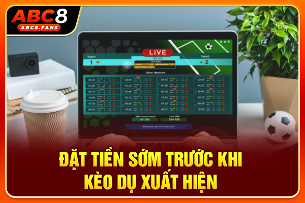 Đặt tiền sớm trước khi kèo dụ xuất hiện