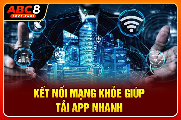 Kết nối mạng khỏe giúp tải app nhanh