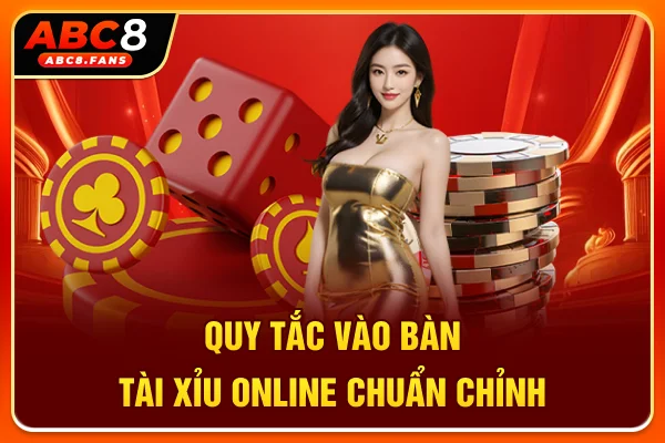 Quy tắc vào bàn Tài Xỉu online chuẩn chỉnh
