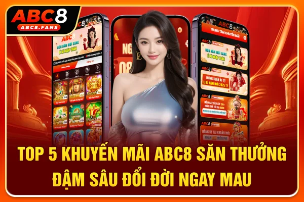 Top 5 Khuyến Mãi ABC8 Săn Thưởng Đậm Sâu Đổi Đời Ngay Mau